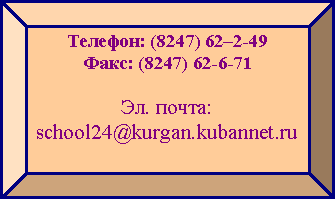 Багетная рамка: Телефон: (8247) 62–2-49 Факс: (8247) 62-6-71Эл. почта: school24@kurgan.kubannet.ru