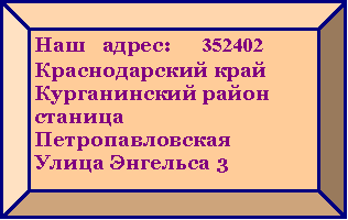 Багетная рамка: Наш   адрес:      352402Краснодарский крайКурганинский районстаница ПетропавловскаяУлица Энгельса 3